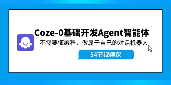 Coze-0基础开发 Agent智能体教程：不需要懂编程，做属于自己的对话机器人-安哥网络创业副业