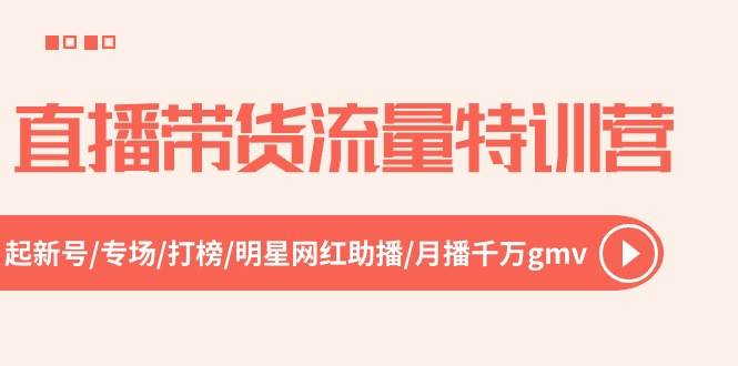 直播带货流量特训营，起新号-专场-打榜-明星网红助播 月播千万gmv（52节）-安哥网络创业副业