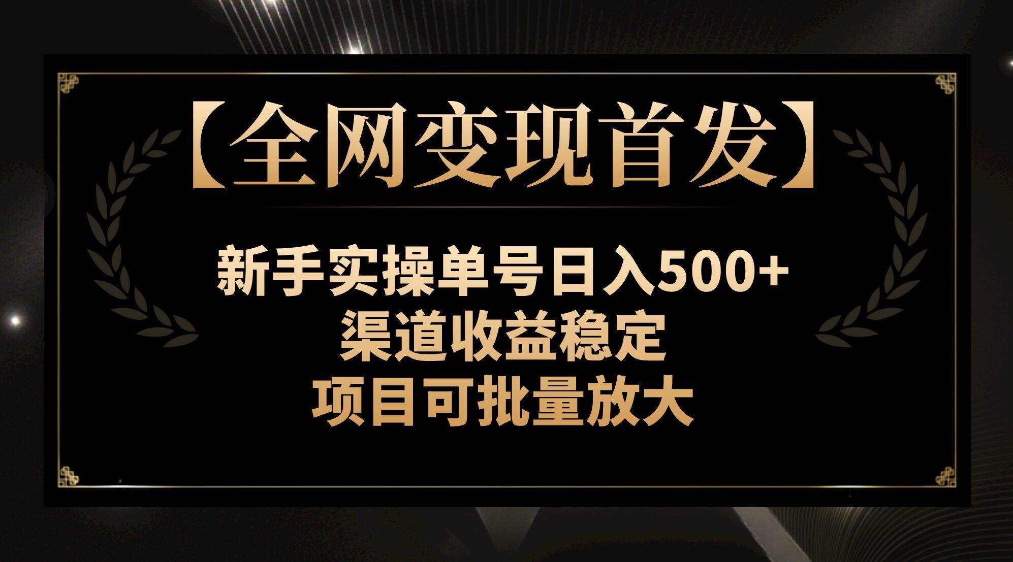 【全网变现首发】新手实操单号日入500+，渠道收益稳定，项目可批量放大-安哥网络创业副业