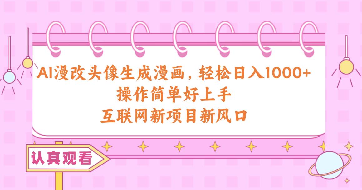 AI漫改头像生成漫画，轻松日入1000+，操作简单好上手，互联网新项目新风口-安哥网络创业副业