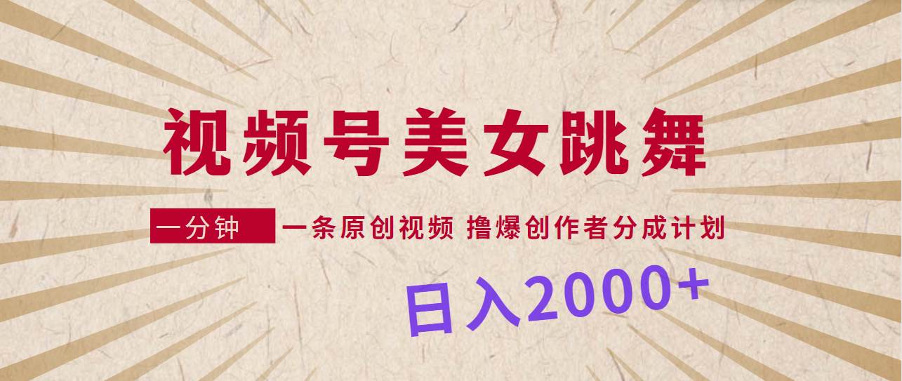 视频号，美女跳舞，一分钟一条原创视频，撸爆创作者分成计划，日入2000+-安哥网络创业副业