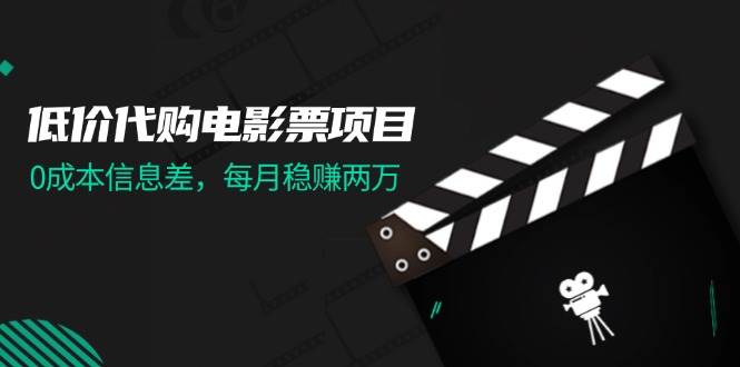 低价代购电影票项目，0成本信息差，每月稳赚两万！-安哥网络创业副业