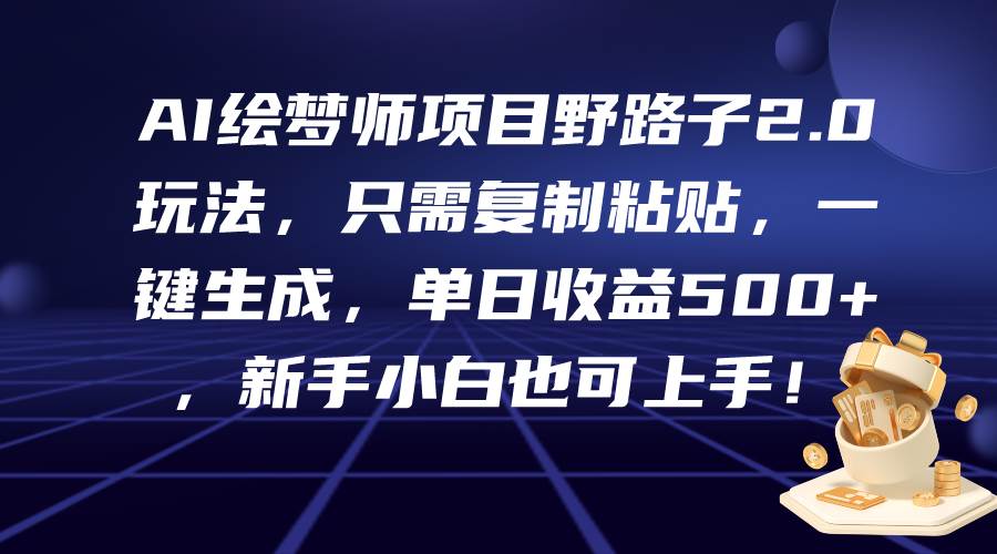 AI绘梦师项目野路子2.0玩法，只需复制粘贴，一键生成，单日收益500+，新…-安哥网络创业副业