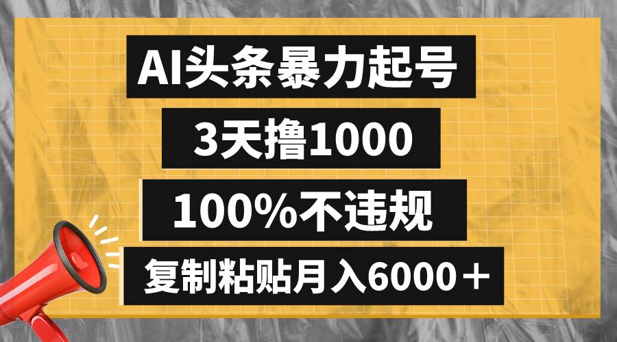 AI头条暴力起号，3天撸1000,100%不违规，复制粘贴月入6000＋-安哥网络创业副业