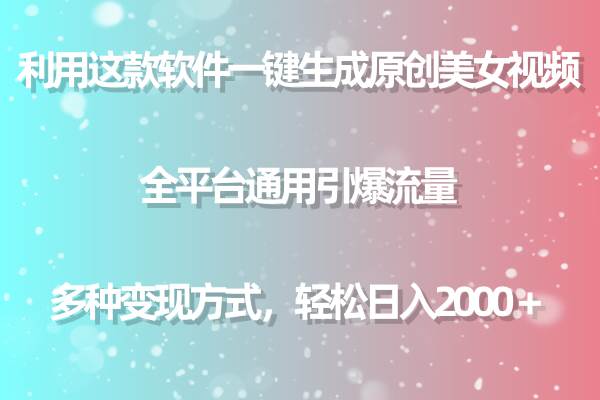 利用这款软件一键生成原创美女视频 全平台通用引爆流量 多种变现日入2000＋-安哥网络创业副业