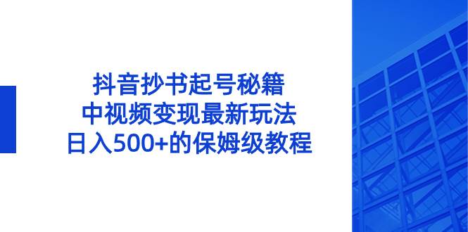 抖音抄书起号秘籍，中视频变现最新玩法，日入500+的保姆级教程！-安哥网络创业副业