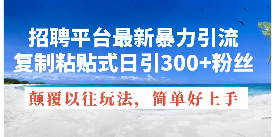 招聘平台最新暴力引流，复制粘贴式日引300+粉丝，颠覆以往垃圾玩法，简…-安哥网络创业副业