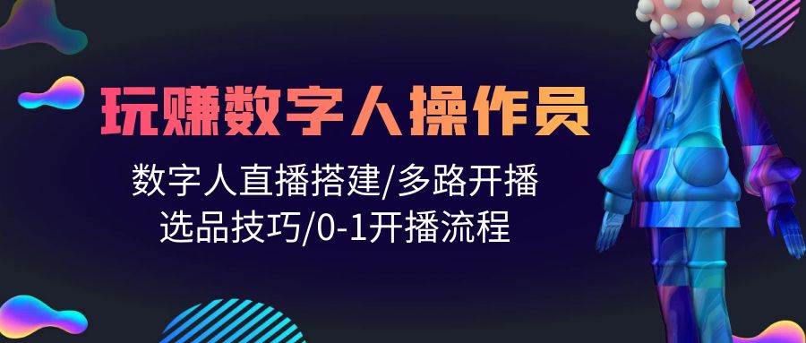 人人都能玩赚数字人操作员 数字人直播搭建/多路开播/选品技巧/0-1开播流程-安哥网络创业副业