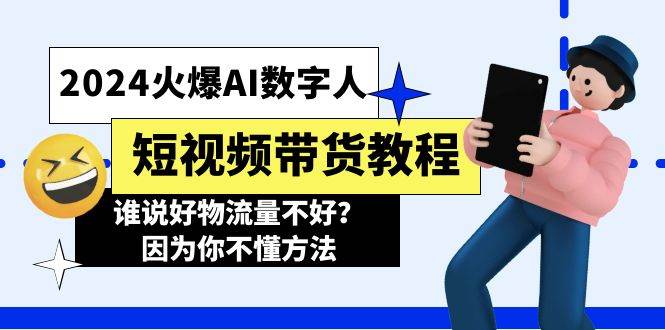 2024火爆AI数字人短视频带货教程，谁说好物流量不好？因为你不懂方法-安哥网络创业副业