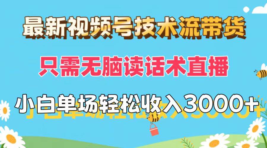 最新视频号技术流带货，只需无脑读话术直播，小白单场直播纯收益也能轻…-安哥网络创业副业