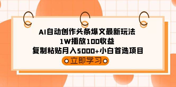 AI自动创作头条爆文最新玩法 1W播放100收益 复制粘贴月入5000+小白首选项目-安哥网络创业副业