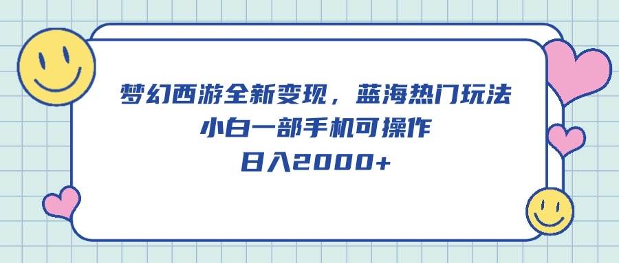 梦幻西游全新变现，蓝海热门玩法，小白一部手机可操作，日入2000+-安哥网络创业副业