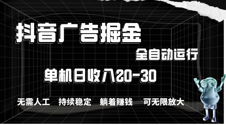 抖音广告掘金，单机产值20-30，全程自动化操作-安哥网络创业副业