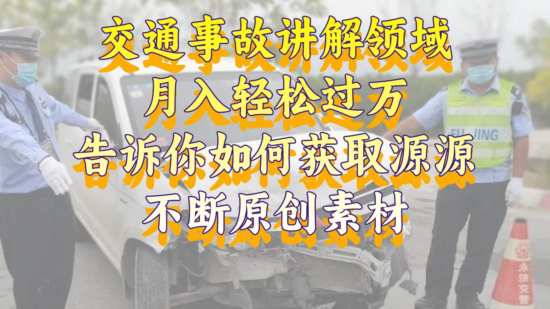 交通事故讲解领域，月入轻松过万，告诉你如何获取源源不断原创素材，视频号中视频收益高-安哥网络创业副业