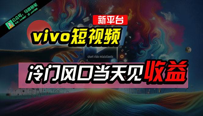 全新平台vivo短视频，新风口AI混剪无脑搬运，冷门风口当天见收益，7天…-安哥网络创业副业