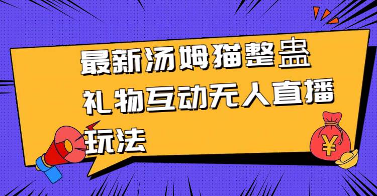最新汤姆猫整蛊礼物互动无人直播玩法-安哥网络创业副业