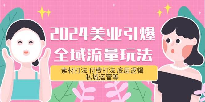 2024美业-引爆全域流量玩法，素材打法 付费打法 底层逻辑 私城运营等(31节)-安哥网络创业副业