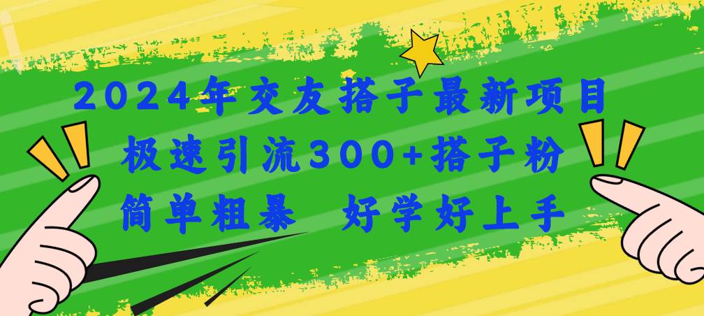 2024年交友搭子最新项目，极速引流300+搭子粉，简单粗暴，好学好上手-安哥网络创业副业