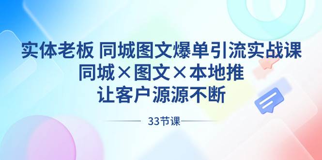 实体老板 同城图文爆单引流实战课，同城×图文×本地推，让客户源源不断-安哥网络创业副业