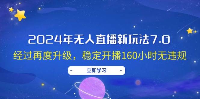 2024年无人直播新玩法7.0，经过再度升级，稳定开播160小时无违规，抖音…-安哥网络创业副业