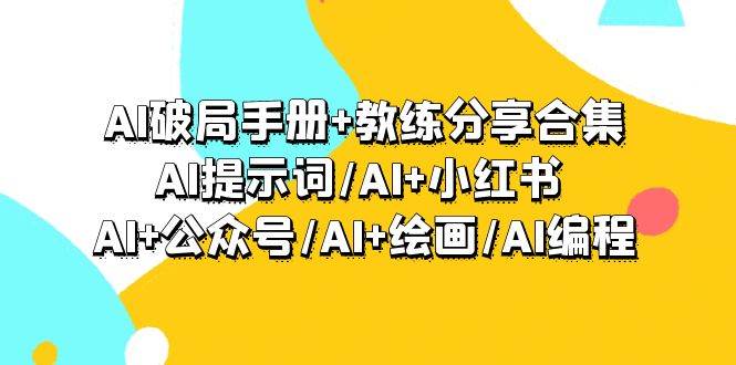 AI破局手册+教练分享合集：AI提示词/AI+小红书 /AI+公众号/AI+绘画/AI编程-安哥网络创业副业