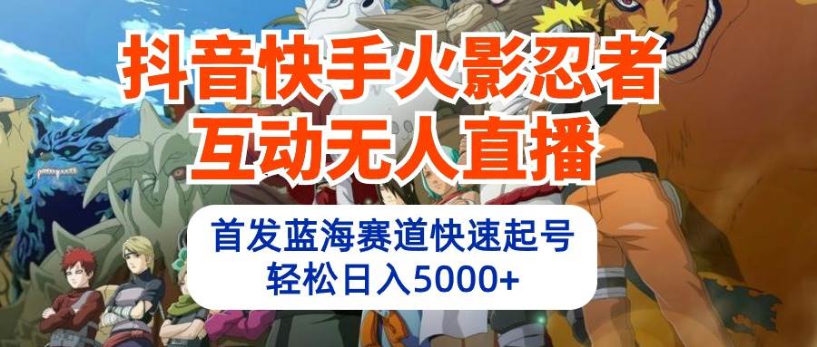 抖音快手火影忍者互动无人直播 蓝海赛道快速起号 日入5000+教程+软件+素材-安哥网络创业副业