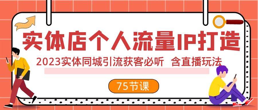 实体店个人流量IP打造 2023实体同城引流获客必听 含直播玩法（75节完整版）-安哥网络创业副业
