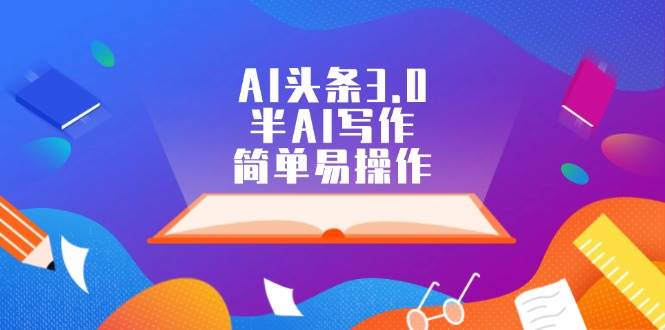AI头条3.0，半AI写作，简单易操作-安哥网络创业副业