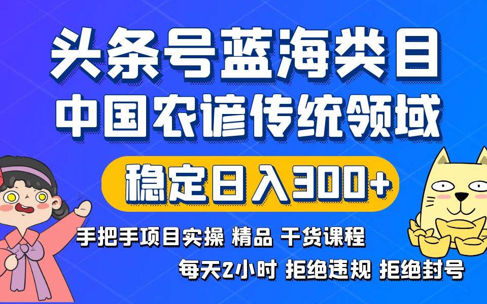 头条号蓝海类目传统和农谚领域实操精品课程拒绝违规封号稳定日入300+-安哥网络创业副业