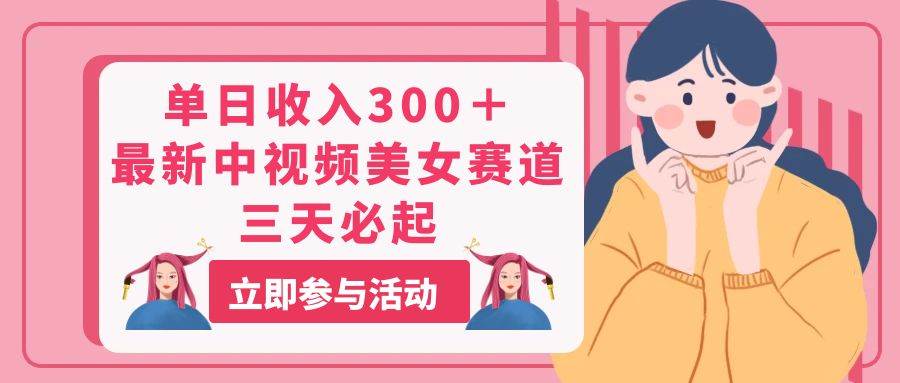 单日收入300＋！最新中视频美女赛道，三天必起-安哥网络创业副业