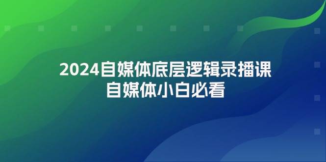 2024自媒体底层逻辑录播课，自媒体小白必看-安哥网络创业副业