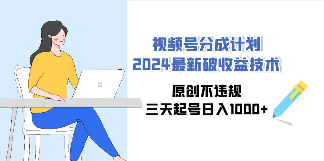 视频号分成计划2024最新破收益技术，原创不违规，三天起号日入1000+-安哥网络创业副业