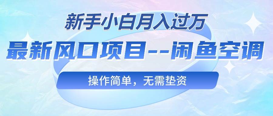 最新风口项目—闲鱼空调，新手小白月入过万，操作简单，无需垫资-安哥网络创业副业