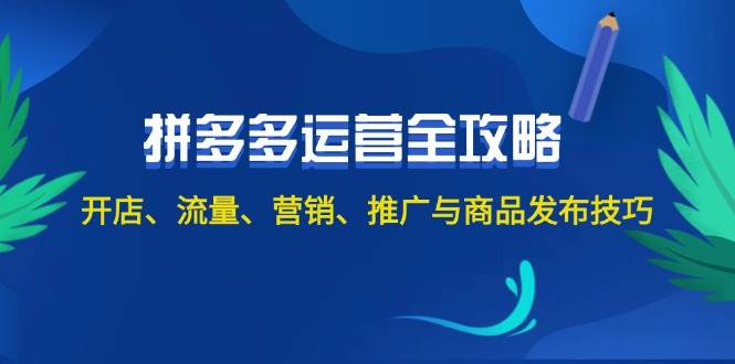 2024拼多多运营全攻略：开店、流量、营销、推广与商品发布技巧（无水印）-安哥网络创业副业