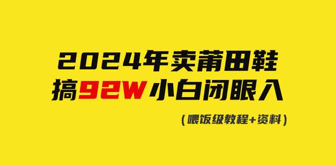 2024年卖莆田鞋，搞了92W，小白闭眼操作！-安哥网络创业副业