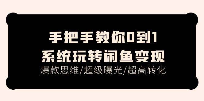手把手教你0到1系统玩转闲鱼变现，爆款思维/超级曝光/超高转化（15节课）-安哥网络创业副业