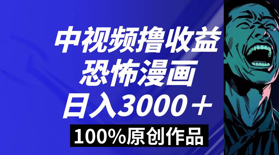 中视频恐怖漫画暴力撸收益，日入3000＋，100%原创玩法，小白轻松上手多…-安哥网络创业副业