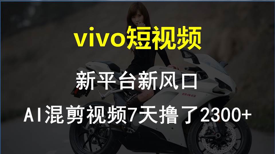 vivo短视频:新平台新风口，AI混剪视频7天撸了2300+-安哥网络创业副业