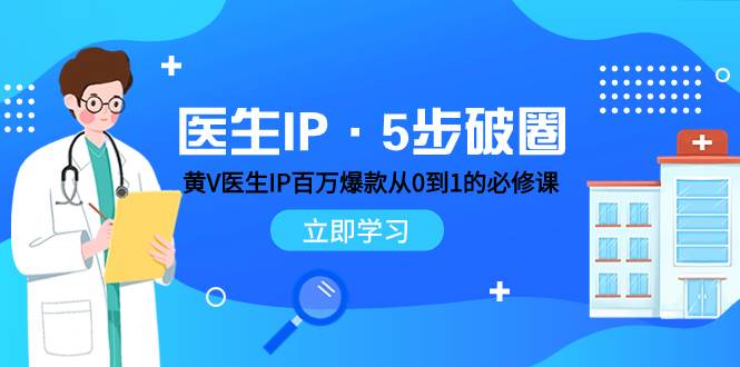 医生IP·5步破圈：黄V医生IP百万爆款从0到1的必修课 学习内容运营的底层逻辑-安哥网络创业副业