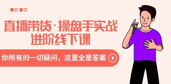 直播带货·操盘手实战进阶线下课：你所有的一切疑问，这里全是答案-安哥网络创业副业