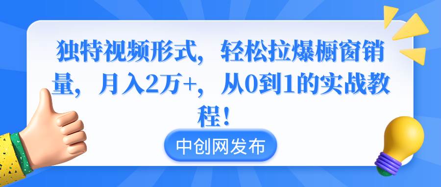 独特视频形式，轻松拉爆橱窗销量，月入2万+，从0到1的实战教程！-安哥网络创业副业