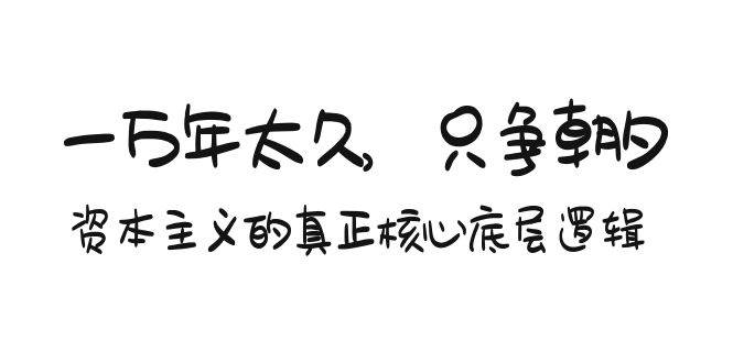 某付费文章《一万年太久，只争朝夕：资本主义的真正核心底层逻辑》-安哥网络创业副业