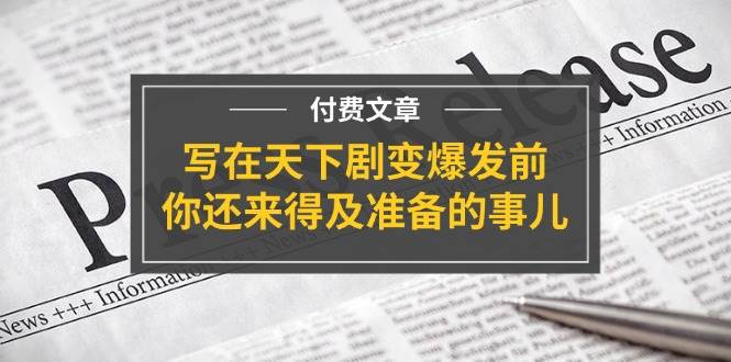 某付费文章《写在天下剧变爆发前，你还来得及准备的事儿》-安哥网络创业副业