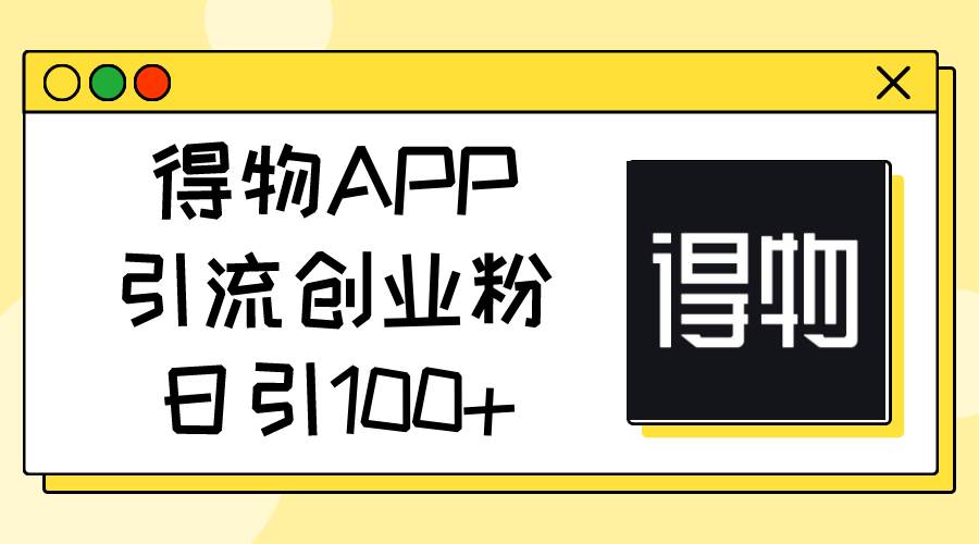 得物APP引流创业粉，日引100+-安哥网络创业副业