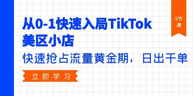 从0-1快速入局TikTok美区小店，快速抢占流量黄金期，日出千单（9节课）-安哥网络创业副业