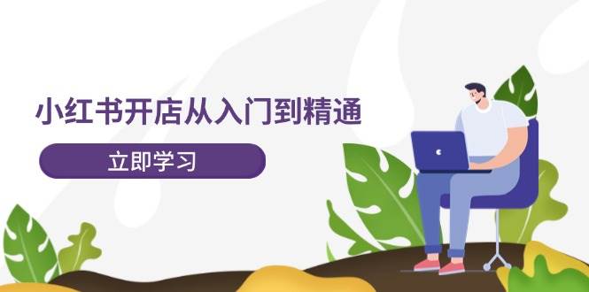 小红书开店从入门到精通，快速掌握小红书店铺运营，实现开店创收-202节课-安哥网络创业副业
