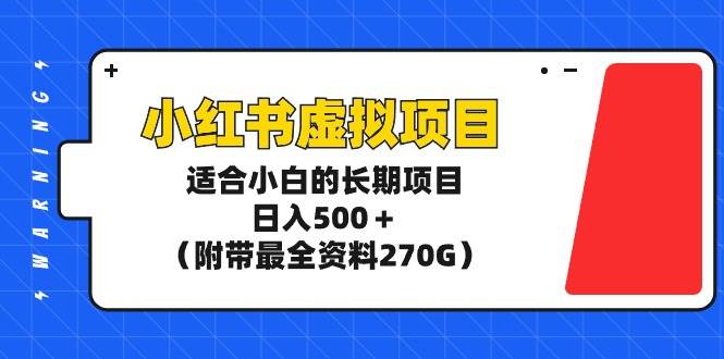 小红书虚拟项目，适合小白的长期项目，日入500＋（附带最全资料270G）-安哥网络创业副业