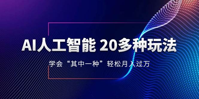 AI人工智能 20多种玩法 学会“其中一种”轻松月入过万，持续更新AI最新玩法-安哥网络创业副业