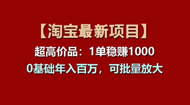 【淘宝项目】超高价品：1单赚1000多，0基础年入百万，可批量放大-安哥网络创业副业