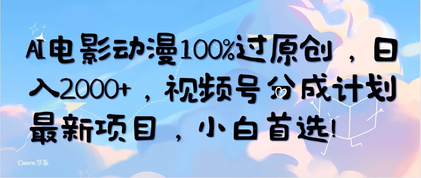 AI电影动漫100%过原创，日入2000+，视频号分成计划最新项目，小白首选！-安哥网络创业副业